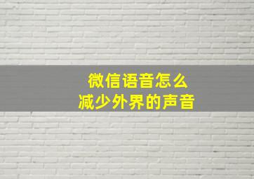 微信语音怎么减少外界的声音