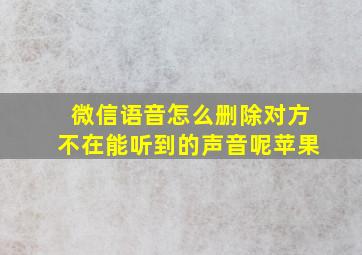 微信语音怎么删除对方不在能听到的声音呢苹果