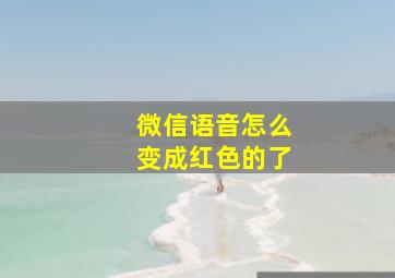 微信语音怎么变成红色的了