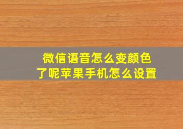 微信语音怎么变颜色了呢苹果手机怎么设置