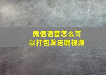 微信语音怎么可以打包发送呢视频