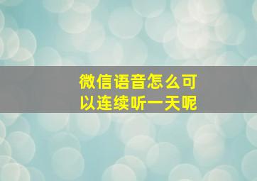 微信语音怎么可以连续听一天呢