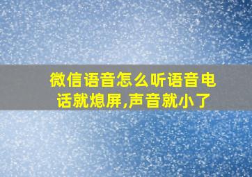 微信语音怎么听语音电话就熄屏,声音就小了