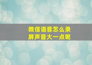 微信语音怎么录屏声音大一点呢