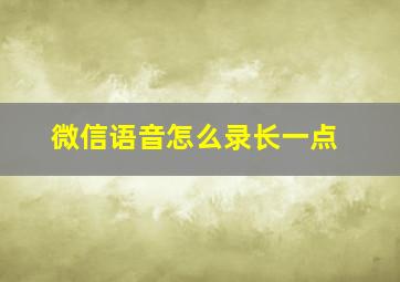 微信语音怎么录长一点