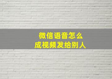 微信语音怎么成视频发给别人