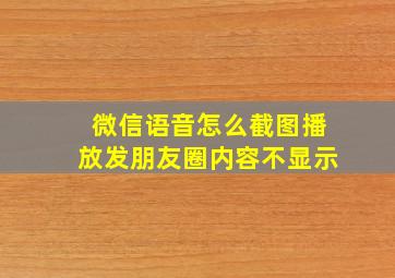 微信语音怎么截图播放发朋友圈内容不显示