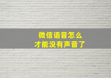 微信语音怎么才能没有声音了