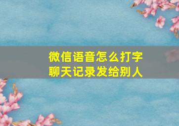 微信语音怎么打字聊天记录发给别人