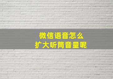 微信语音怎么扩大听筒音量呢