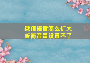 微信语音怎么扩大听筒音量设置不了