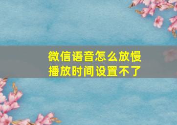 微信语音怎么放慢播放时间设置不了