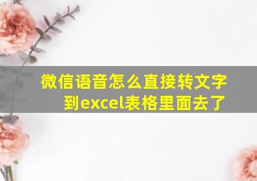 微信语音怎么直接转文字到excel表格里面去了