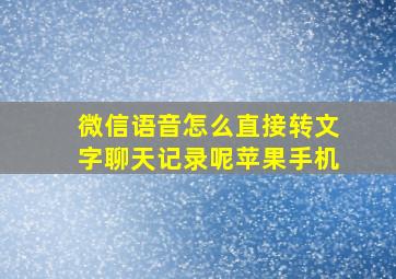 微信语音怎么直接转文字聊天记录呢苹果手机