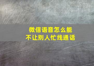 微信语音怎么能不让别人忙线通话