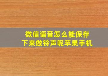 微信语音怎么能保存下来做铃声呢苹果手机