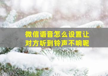 微信语音怎么设置让对方听到铃声不响呢