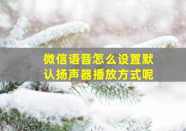 微信语音怎么设置默认扬声器播放方式呢