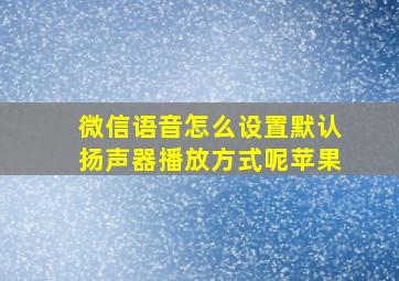 微信语音怎么设置默认扬声器播放方式呢苹果