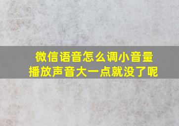 微信语音怎么调小音量播放声音大一点就没了呢