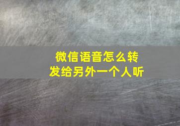 微信语音怎么转发给另外一个人听