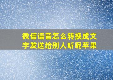 微信语音怎么转换成文字发送给别人听呢苹果