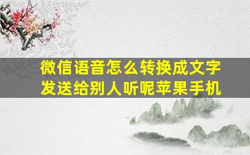 微信语音怎么转换成文字发送给别人听呢苹果手机