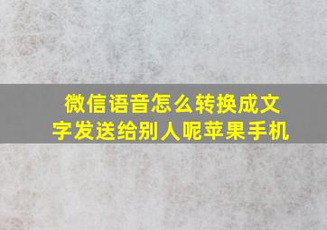 微信语音怎么转换成文字发送给别人呢苹果手机