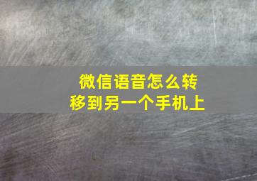 微信语音怎么转移到另一个手机上