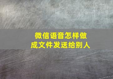 微信语音怎样做成文件发送给别人