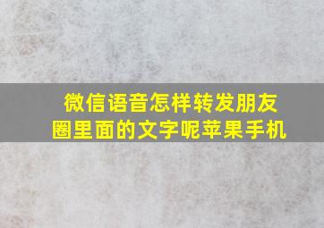 微信语音怎样转发朋友圈里面的文字呢苹果手机