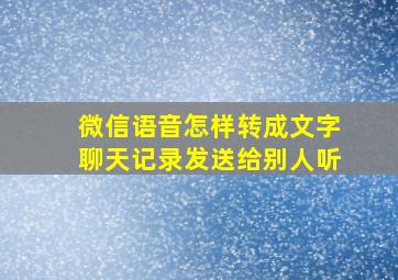 微信语音怎样转成文字聊天记录发送给别人听