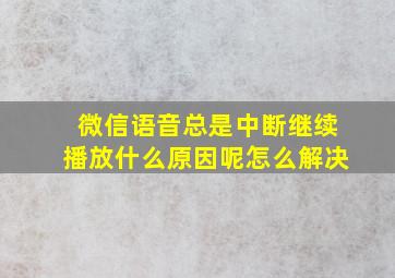 微信语音总是中断继续播放什么原因呢怎么解决