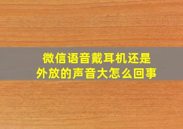 微信语音戴耳机还是外放的声音大怎么回事