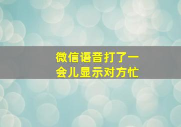 微信语音打了一会儿显示对方忙