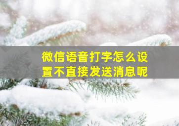 微信语音打字怎么设置不直接发送消息呢