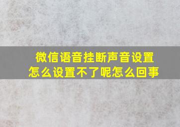 微信语音挂断声音设置怎么设置不了呢怎么回事