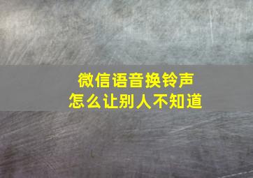 微信语音换铃声怎么让别人不知道