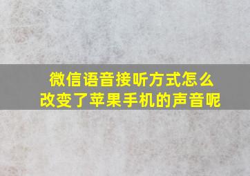 微信语音接听方式怎么改变了苹果手机的声音呢