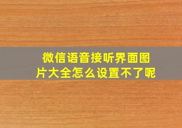 微信语音接听界面图片大全怎么设置不了呢