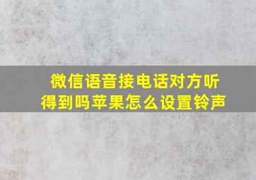 微信语音接电话对方听得到吗苹果怎么设置铃声