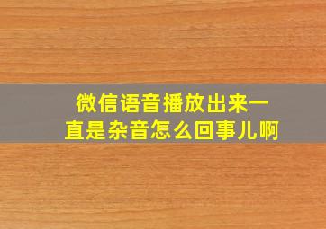 微信语音播放出来一直是杂音怎么回事儿啊