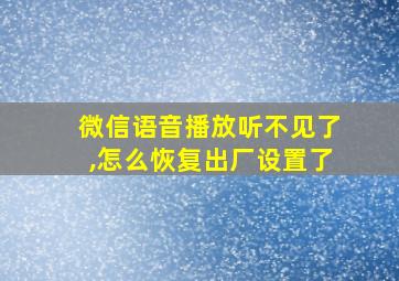 微信语音播放听不见了,怎么恢复出厂设置了