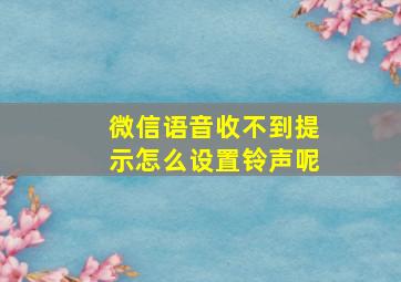 微信语音收不到提示怎么设置铃声呢