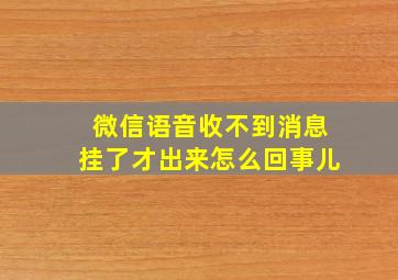 微信语音收不到消息挂了才出来怎么回事儿