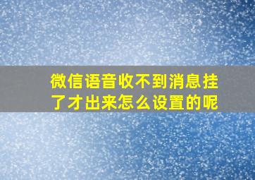 微信语音收不到消息挂了才出来怎么设置的呢