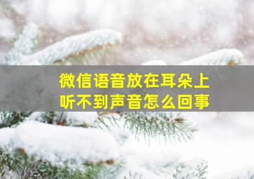 微信语音放在耳朵上听不到声音怎么回事