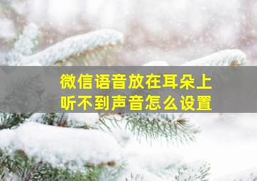 微信语音放在耳朵上听不到声音怎么设置