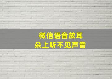 微信语音放耳朵上听不见声音