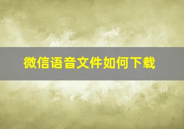 微信语音文件如何下载